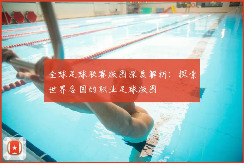 全球足球联赛版图深度解析:探索世界各国的职业足球版图