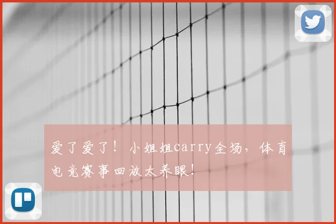 爱了爱了!小姐姐carry全场,体育电竞赛事回放太养眼!