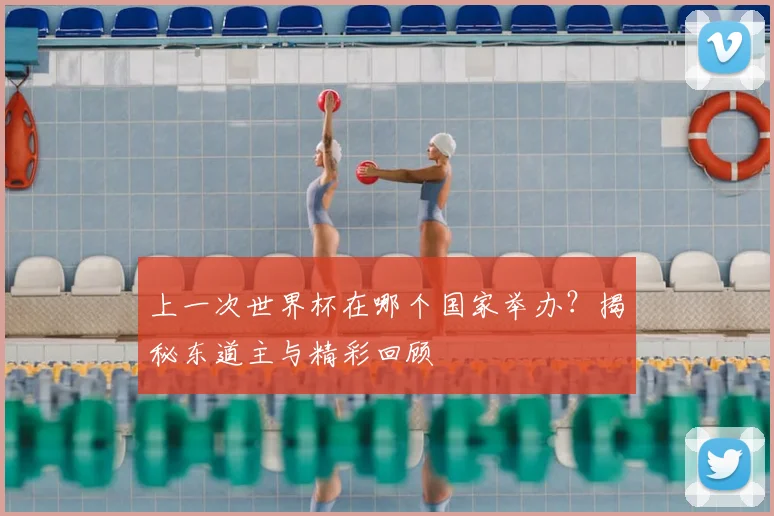 上一次世界杯在哪个国家举办？揭秘东道主与精彩回顾