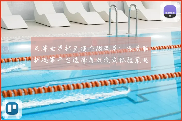 足球世界杯直播在线观看:深度解析观赛平台选择与沉浸式体验策略