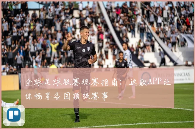 全球足球联赛观赛指南:这款APP让你畅享各国顶级赛事