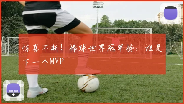 惊喜不断!棒球世界冠军榜,谁是下一个MVP