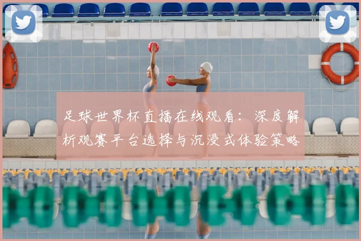 足球世界杯直播在线观看:深度解析观赛平台选择与沉浸式体验策略