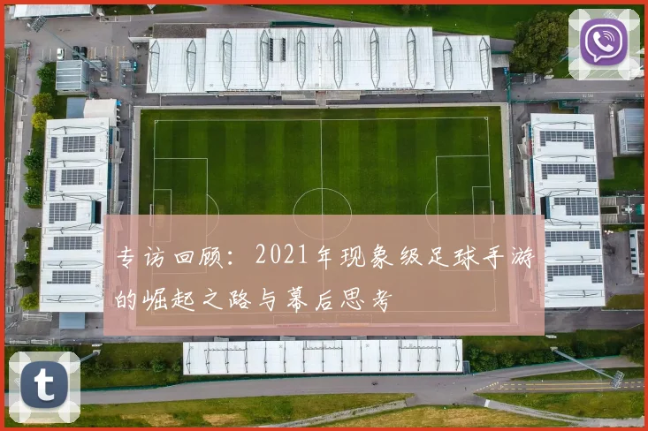专访回顾:2021年现象级足球手游的崛起之路与幕后思考