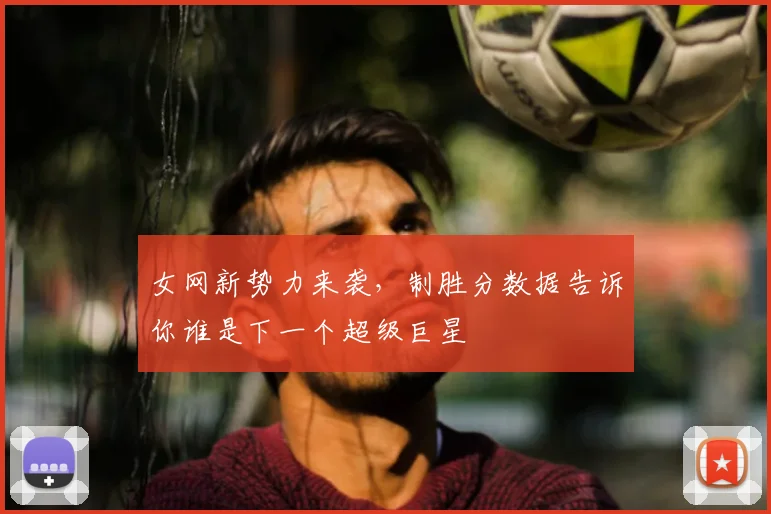 女网新势力来袭,制胜分数据告诉你谁是下一个超级巨星