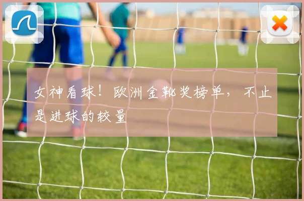 女神看球!欧洲金靴奖榜单,不止是进球的较量